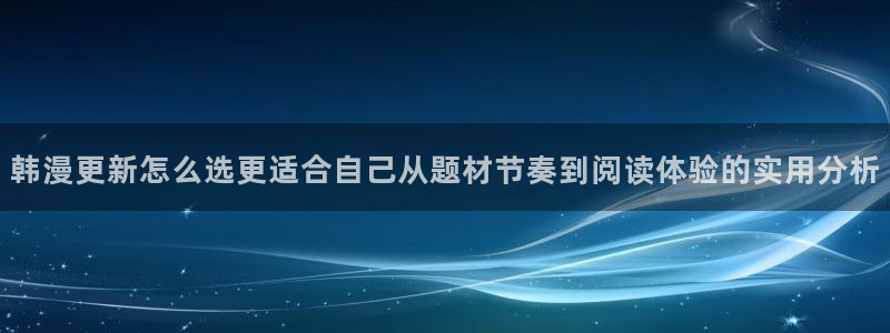 漫画岛新作榜：韩漫更新怎么选更适合自己从题材节奏到阅读体验的实用分析