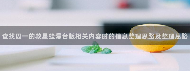 漫画岛漫画章节：查找周一的救星蛙漫台版相关内容时的信息整理思路及整理思路