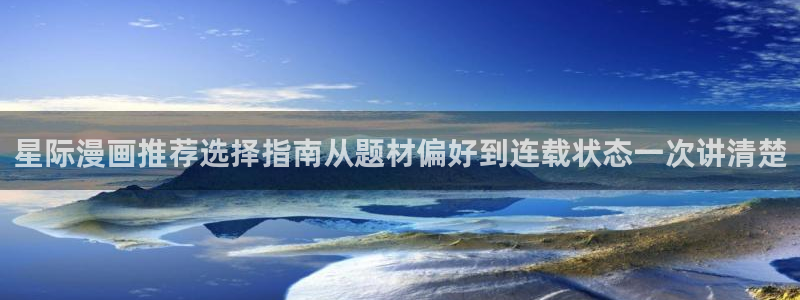 漫画岛作品目录：星际漫画推荐选择指南从题材偏好到连载状态一次讲清楚