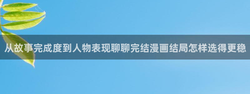 漫画岛阅读：从故事完成度到人物表现聊聊完结漫画结局怎样选得更稳