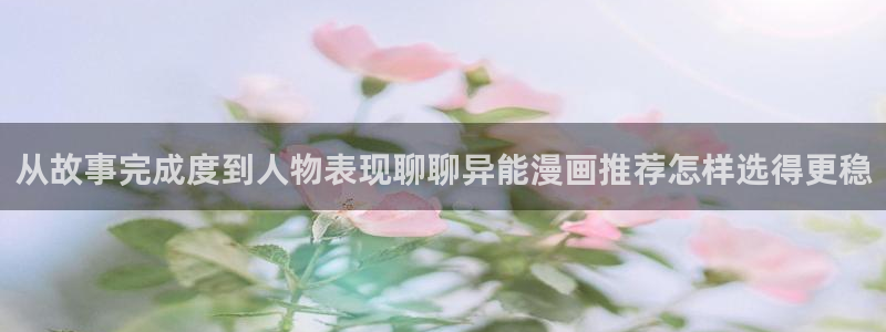 漫画岛在线阅读入口：从故事完成度到人物表现聊聊异能漫画推荐怎样选得更稳