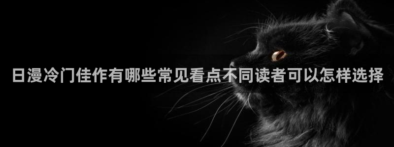 漫画岛漫画网页：日漫冷门佳作有哪些常见看点不同读者可以怎样选择