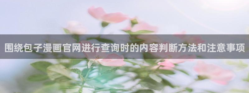 漫画岛热门分类：围绕包子漫画官网进行查询时的内容判断方法和注意事项