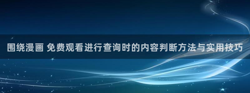漫画岛漫画导航入口：围绕漫画 免费观看进行查询时的内容判断方法与实用技巧
