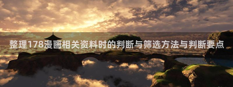 漫画岛在线阅读入口：整理178漫画相关资料时的判断与筛选方法与判断要点