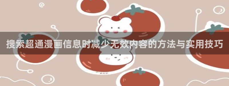 漫画岛首页入口：搜索超通漫画信息时减少无效内容的方法与实用技巧