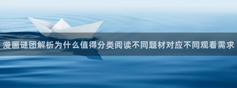 漫画岛漫画搜索：漫画谜团解析为什么值得分类阅读不同题材对应不同观看需求