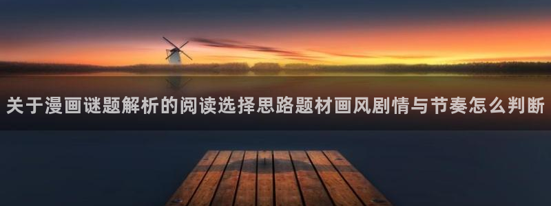 漫画岛网页入口大全：关于漫画谜题解析的阅读选择思路题材画风剧情与节奏怎么判断