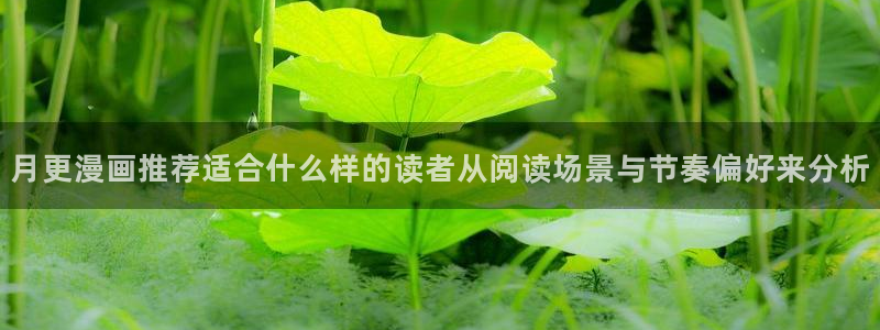 漫画岛国漫：月更漫画推荐适合什么样的读者从阅读场景与节奏偏好来分析