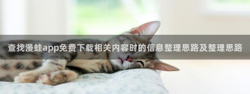 漫画岛日漫：查找漫蛙app免费下载相关内容时的信息整理思路及整理思路