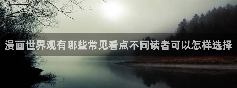 漫画岛最新更新：漫画世界观有哪些常见看点不同读者可以怎样选择